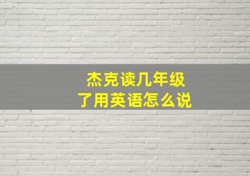 杰克读几年级了用英语怎么说