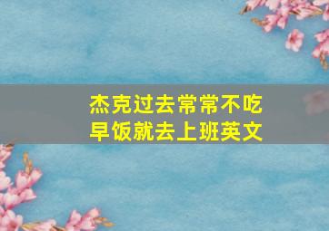 杰克过去常常不吃早饭就去上班英文