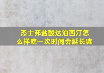 杰士邦盐酸达泊西汀怎么样吃一次时间会延长嘛