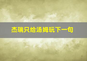 杰瑞只给汤姆玩下一句