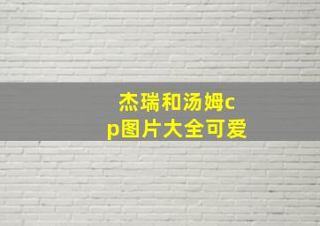 杰瑞和汤姆cp图片大全可爱