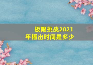 极限挑战2021年播出时间是多少