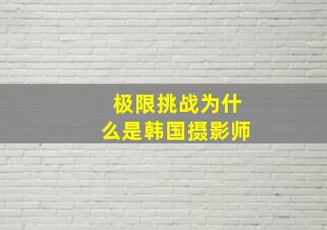 极限挑战为什么是韩国摄影师