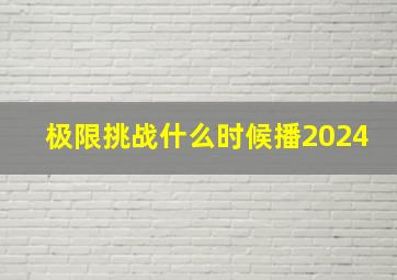 极限挑战什么时候播2024