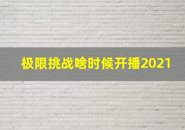 极限挑战啥时候开播2021