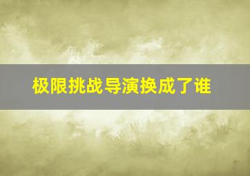 极限挑战导演换成了谁