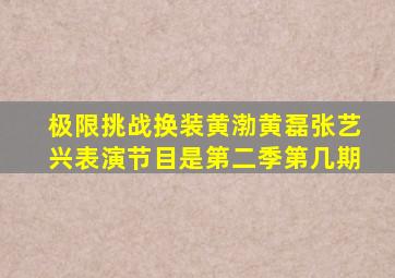 极限挑战换装黄渤黄磊张艺兴表演节目是第二季第几期