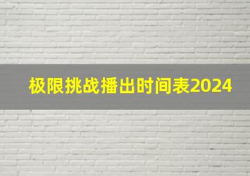 极限挑战播出时间表2024