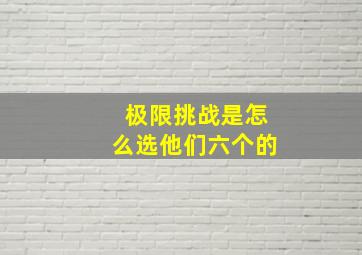 极限挑战是怎么选他们六个的