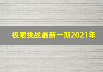 极限挑战最新一期2021年