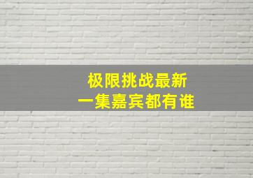 极限挑战最新一集嘉宾都有谁