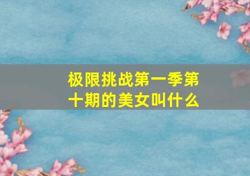 极限挑战第一季第十期的美女叫什么