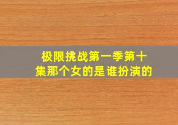 极限挑战第一季第十集那个女的是谁扮演的