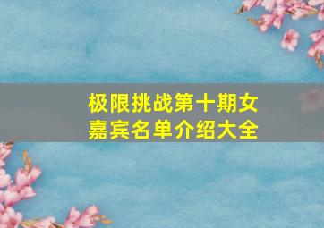 极限挑战第十期女嘉宾名单介绍大全