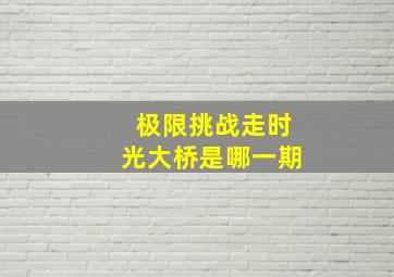 极限挑战走时光大桥是哪一期