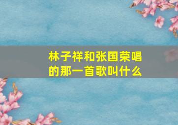 林子祥和张国荣唱的那一首歌叫什么