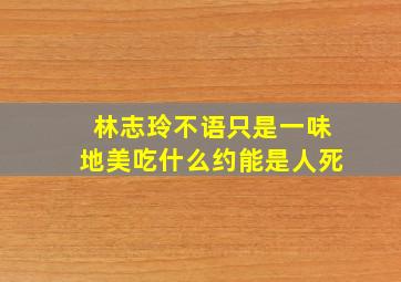 林志玲不语只是一味地美吃什么约能是人死