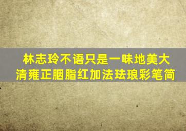 林志玲不语只是一味地美大清雍正胭脂红加法珐琅彩笔简