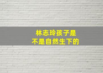 林志玲孩子是不是自然生下的