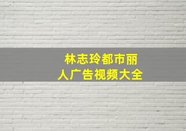 林志玲都市丽人广告视频大全