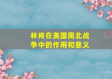 林肯在美国南北战争中的作用和意义