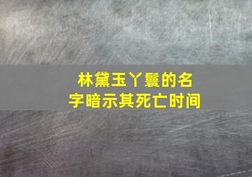 林黛玉丫鬟的名字暗示其死亡时间