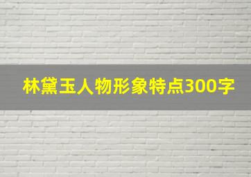 林黛玉人物形象特点300字