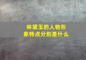 林黛玉的人物形象特点分别是什么