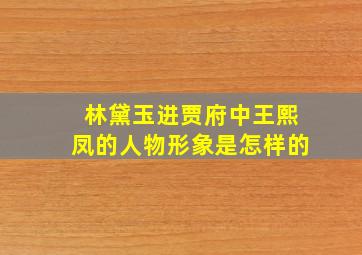 林黛玉进贾府中王熙凤的人物形象是怎样的