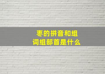 枣的拼音和组词组部首是什么