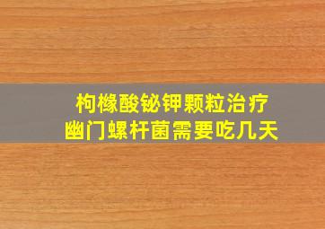 枸橼酸铋钾颗粒治疗幽门螺杆菌需要吃几天