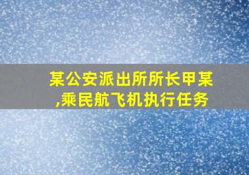 某公安派出所所长甲某,乘民航飞机执行任务