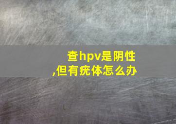 查hpv是阴性,但有疣体怎么办