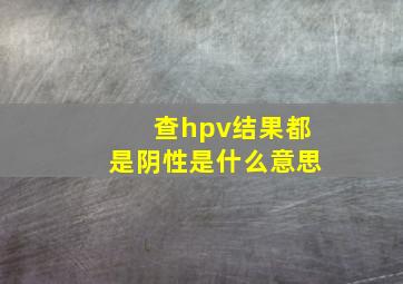 查hpv结果都是阴性是什么意思