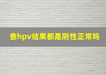 查hpv结果都是阴性正常吗