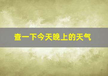 查一下今天晚上的天气