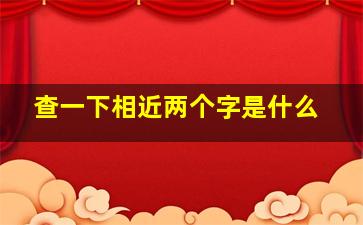 查一下相近两个字是什么