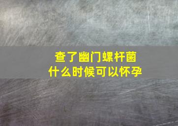 查了幽门螺杆菌什么时候可以怀孕