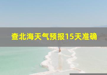 查北海天气预报15天准确