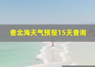 查北海天气预报15天查询