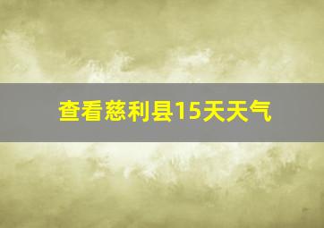 查看慈利县15天天气