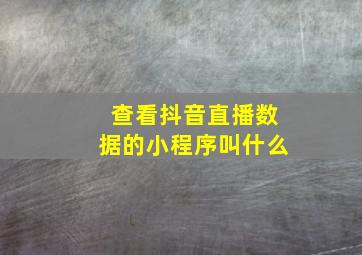 查看抖音直播数据的小程序叫什么