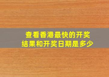 查看香港最快的开奖结果和开奖日期是多少