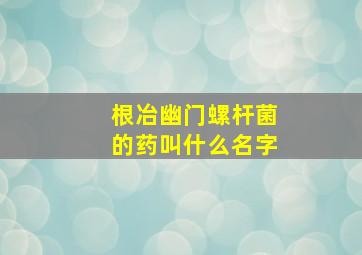 根冶幽门螺杆菌的药叫什么名字