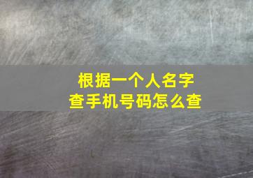 根据一个人名字查手机号码怎么查