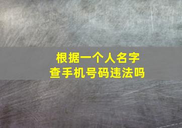 根据一个人名字查手机号码违法吗