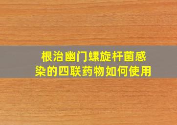 根治幽门螺旋杆菌感染的四联药物如何使用