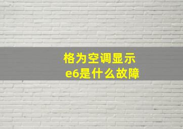 格为空调显示e6是什么故障