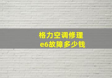 格力空调修理e6故障多少钱