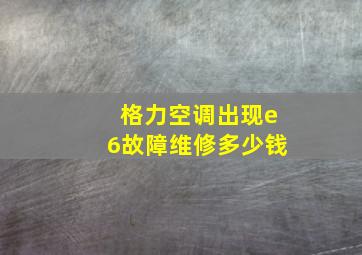 格力空调出现e6故障维修多少钱